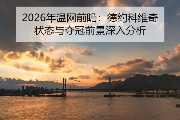 2026年温网前瞻：德约科维奇状态与夺冠前景深入分析