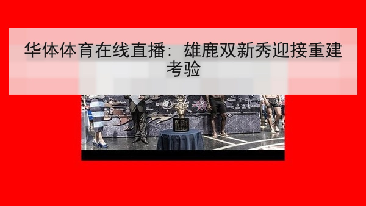 华体体育在线直播: 雄鹿双新秀迎接重建考验