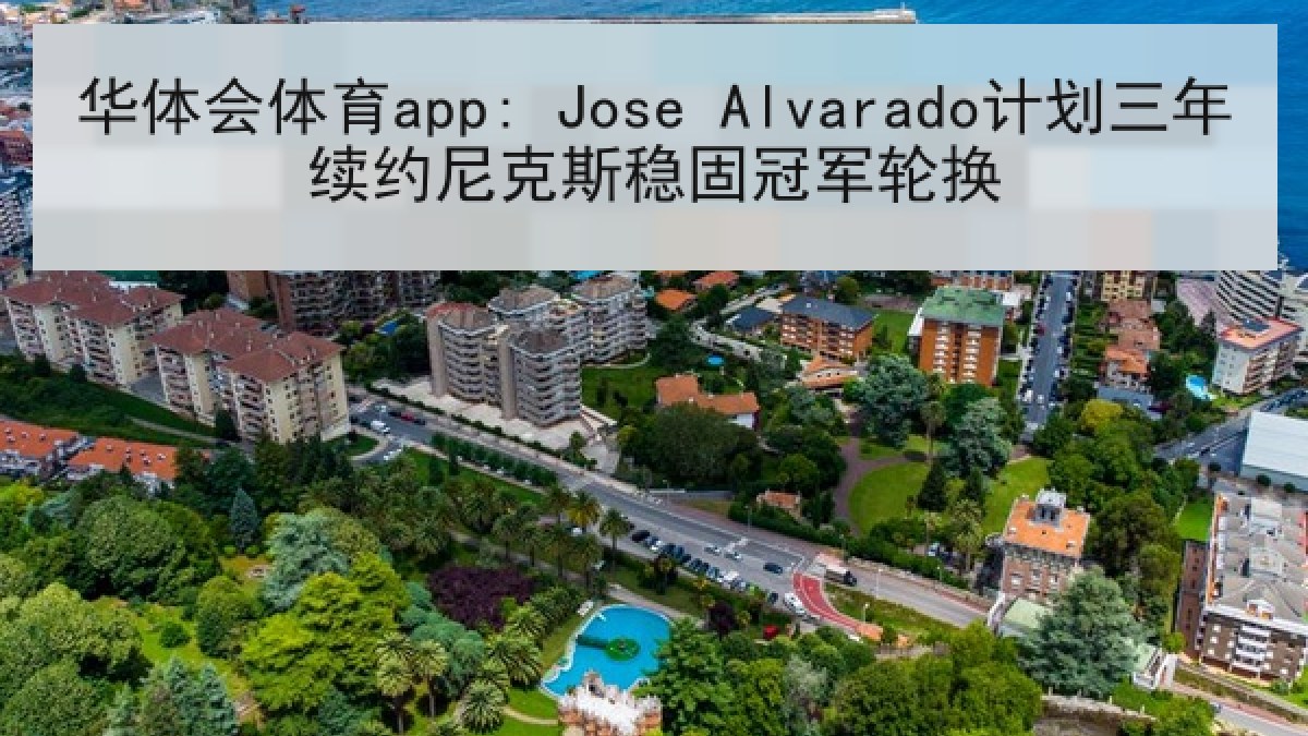 华体会体育app: Jose Alvarado计划三年续约尼克斯稳固冠军轮换