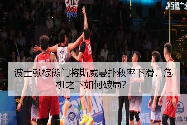 波士顿棕熊门将斯威曼扑救率下滑，危机之下如何破局？