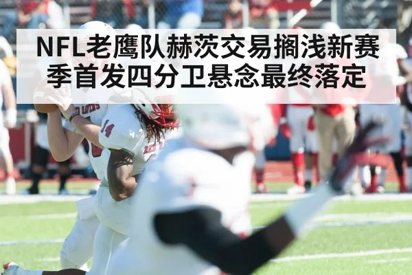 NFL老鹰队赫茨交易搁浅新赛季首发四分卫悬念最终落定
