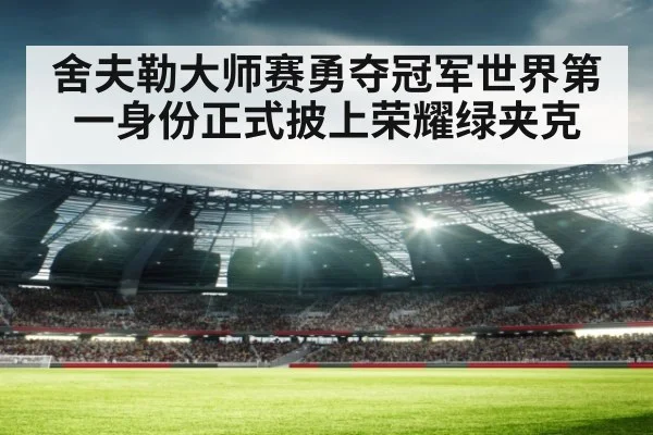 舍夫勒大师赛勇夺冠军世界第一身份正式披上荣耀绿夹克
